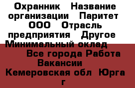 Охранник › Название организации ­ Паритет, ООО › Отрасль предприятия ­ Другое › Минимальный оклад ­ 30 000 - Все города Работа » Вакансии   . Кемеровская обл.,Юрга г.